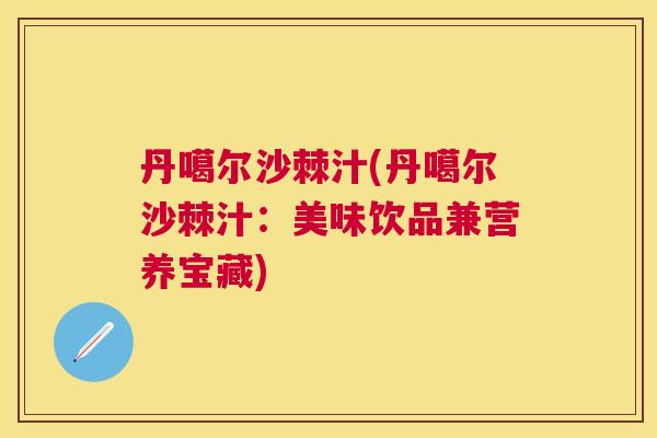丹噶尔沙棘汁(丹噶尔沙棘汁:美味饮品兼营养宝藏)