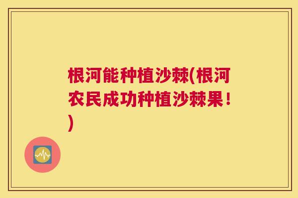 根河能种植沙棘(根河农民成功种植沙棘果！)