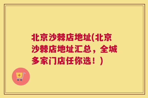 北京沙棘店地址(北京沙棘店地址汇总,全城多家门店任你选!)