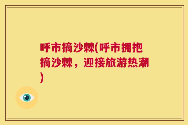 呼市摘沙棘(呼市拥抱摘沙棘，迎接旅游热潮)