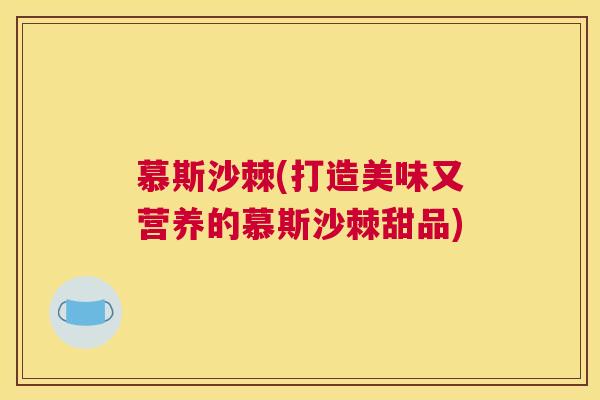 慕斯沙棘(打造美味又营养的慕斯沙棘甜品)