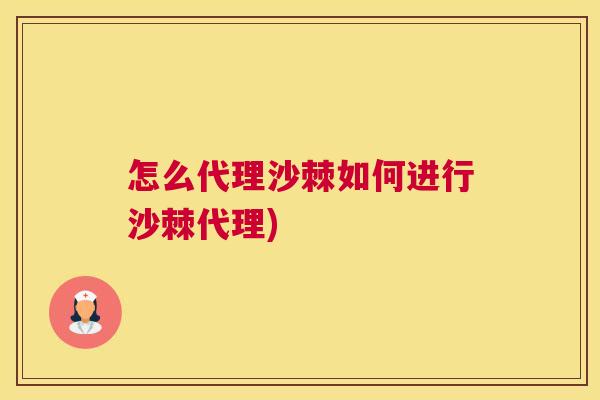 怎么代理沙棘如何进行沙棘代理)