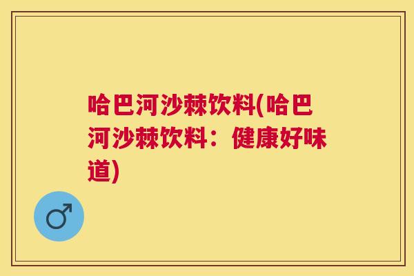哈巴河沙棘饮料(哈巴河沙棘饮料:健康好味道)