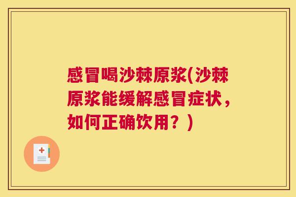 感冒喝沙棘原浆(沙棘原浆能缓解感冒症状，如何正确饮用？)