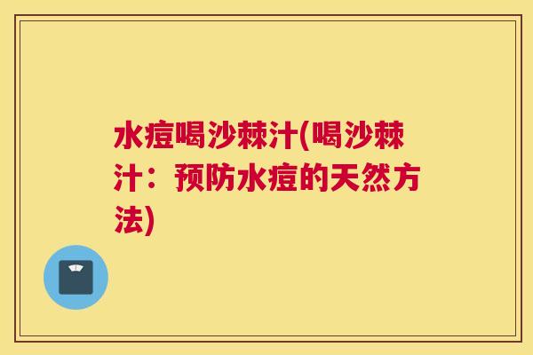 水痘喝沙棘汁(喝沙棘汁:预防水痘的天然方法)