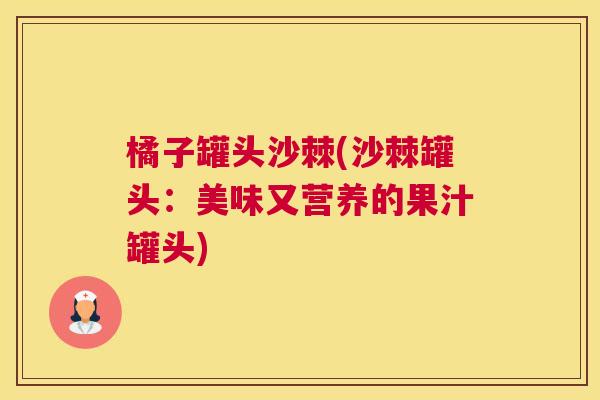 橘子罐头沙棘(沙棘罐头:美味又营养的果汁罐头)