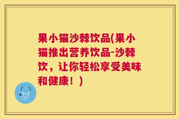 果小猫沙棘饮品(果小猫推出营养饮品-沙棘饮，让你轻松享受美味和健康！)