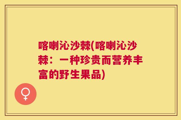 喀喇沁沙棘(喀喇沁沙棘:一种珍贵而营养丰富的野生果品)