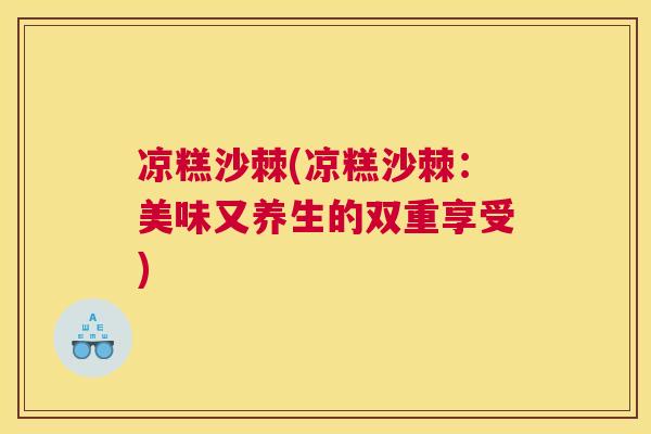 凉糕沙棘(凉糕沙棘：美味又养生的双重享受)
