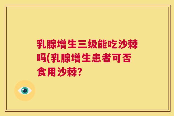 乳腺增生三级能吃沙棘吗(乳腺增生患者可否食用沙棘？