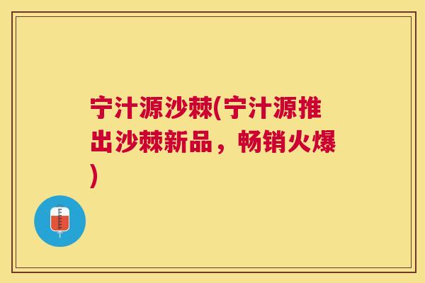 宁汁源沙棘(宁汁源推出沙棘新品，畅销火爆)