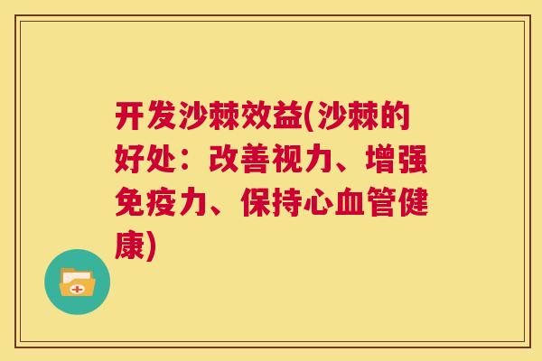 开发沙棘效益(沙棘的好处：改善视力、增强免疫力、保持心血管健康)