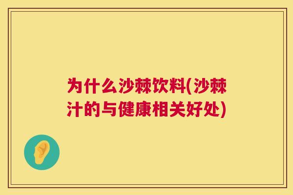 为什么沙棘饮料(沙棘汁的与健康相关好处)