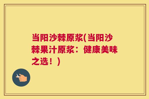 当阳沙棘原浆(当阳沙棘果汁原浆：健康美味之选！)