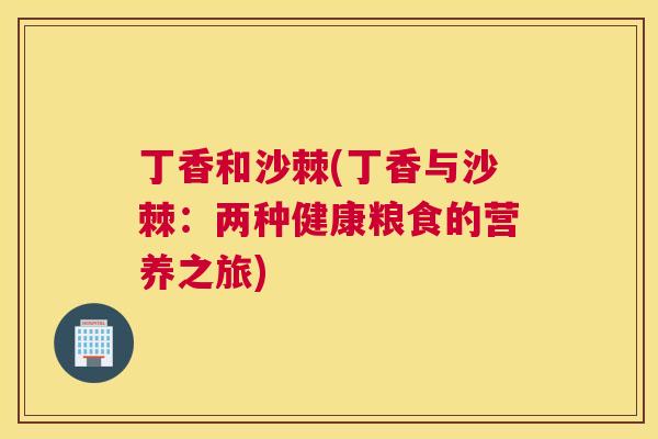 丁香和沙棘(丁香与沙棘：两种健康粮食的营养之旅)
