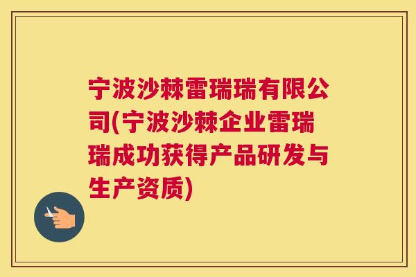 宁波沙棘雷瑞瑞有限公司(宁波沙棘企业雷瑞瑞成功获得产品研发与生产资质)