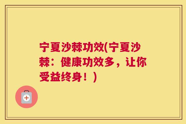 宁夏沙棘功效(宁夏沙棘：健康功效多，让你受益终身！)