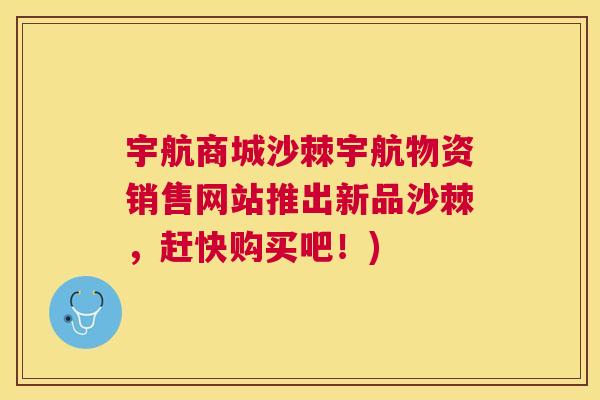 宇航商城沙棘宇航物资销售网站推出新品沙棘,赶快购买吧!)