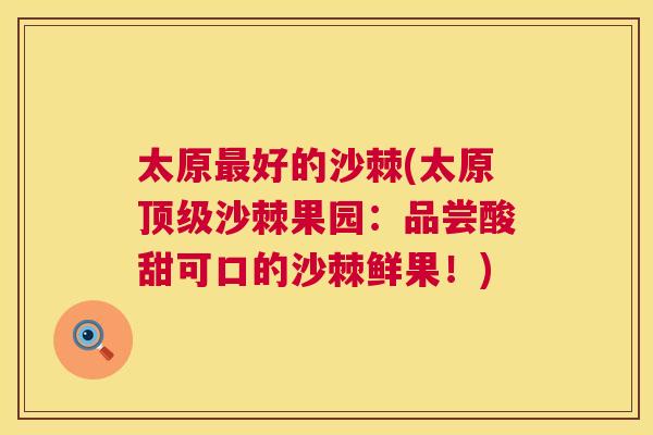 太原最好的沙棘(太原顶级沙棘果园：品尝酸甜可口的沙棘鲜果！)