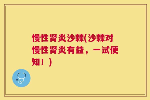 慢性肾炎沙棘(沙棘对慢性肾炎有益，一试便知！)