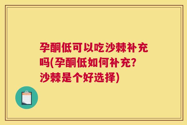孕酮低可以吃沙棘补充吗(孕酮低如何补充？沙棘是个好选择)