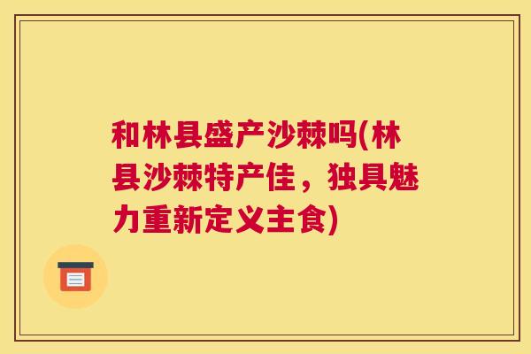 和林县盛产沙棘吗(林县沙棘特产佳,独具魅力重新定义主食)