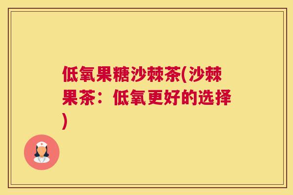 低氧果糖沙棘茶(沙棘果茶:低氧更好的选择)