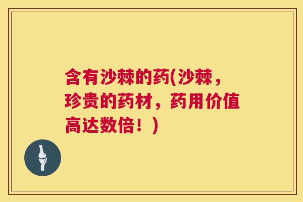 含有沙棘的药(沙棘，珍贵的药材，药用价值高达数倍！)