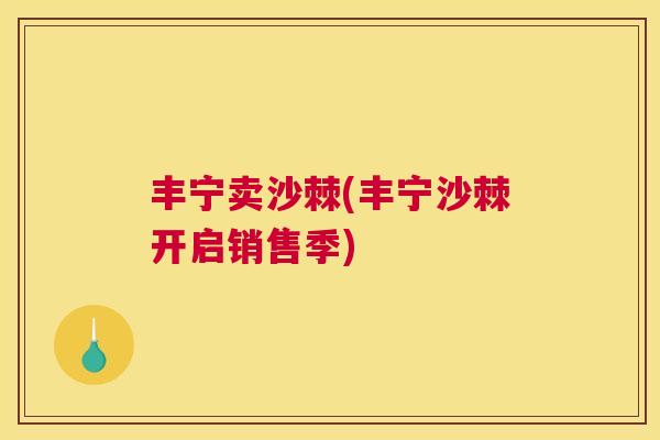 丰宁卖沙棘(丰宁沙棘开启销售季)