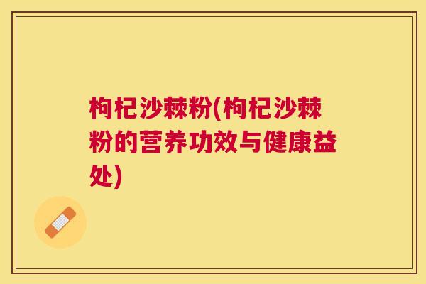 枸杞沙棘粉(枸杞沙棘粉的营养功效与健康益处)