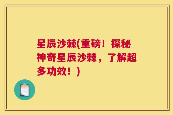 星辰沙棘(重磅!探秘神奇星辰沙棘,了解超多功效!) 星辰沙棘(重磅!探秘神奇星辰沙棘,了解超多功效!)