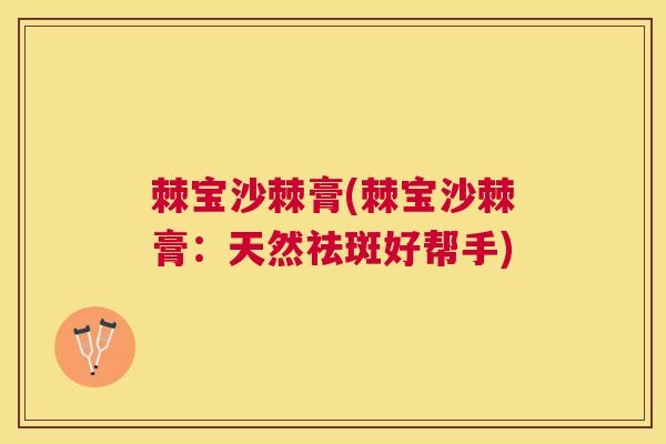 棘宝沙棘膏(棘宝沙棘膏:天然祛斑好帮手)