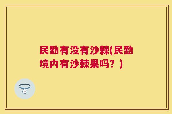 民勤有没有沙棘(民勤境内有沙棘果吗?)