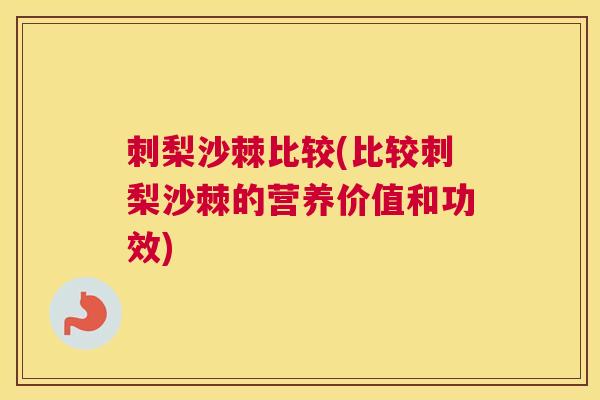 刺梨沙棘比较(比较刺梨沙棘的营养价值和功效)