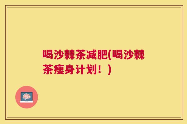 喝沙棘茶减肥(喝沙棘茶瘦身计划！)