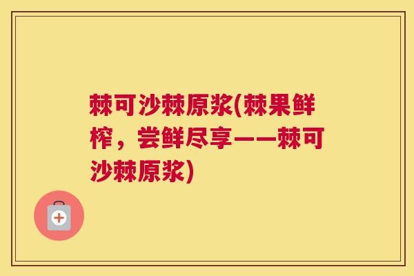 棘可沙棘原浆(棘果鲜榨，尝鲜尽享——棘可沙棘原浆)