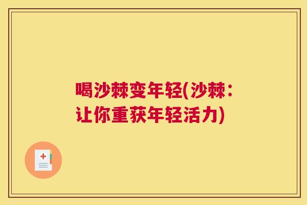 喝沙棘变年轻(沙棘：让你重获年轻活力)
