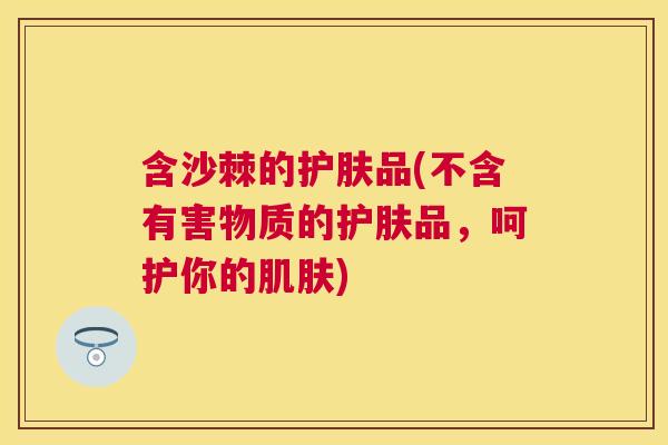 含沙棘的护肤品(不含有害物质的护肤品，呵护你的肌肤)