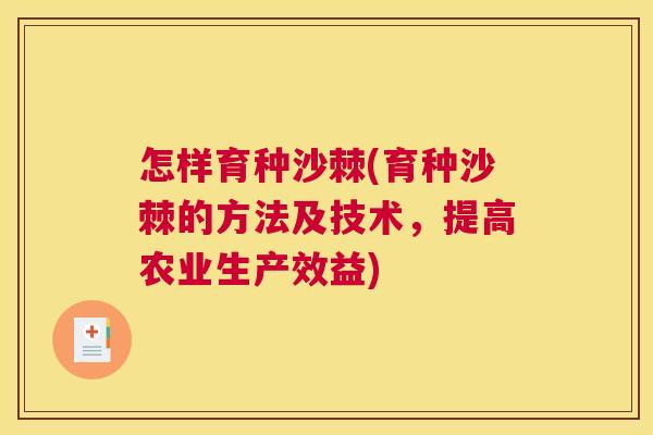 怎样育种沙棘(育种沙棘的方法及技术，提高农业生产效益)