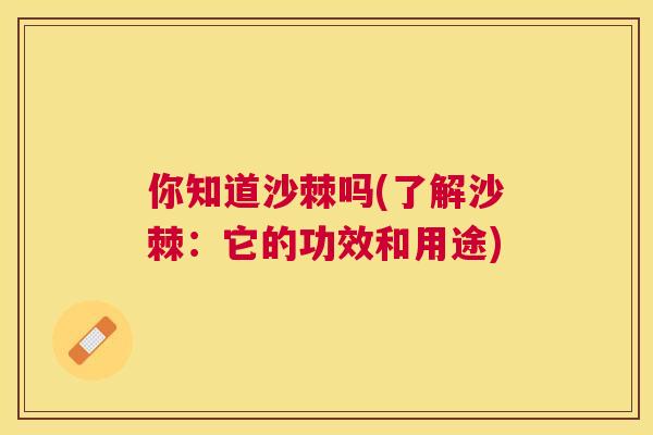 你知道沙棘吗(了解沙棘：它的功效和用途)