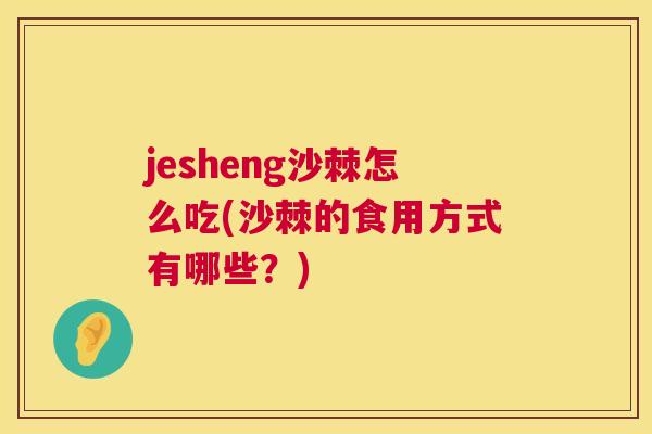 jesheng沙棘怎么吃(沙棘的食用方式有哪些？)