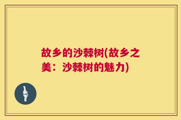故乡的沙棘树(故乡之美：沙棘树的魅力)