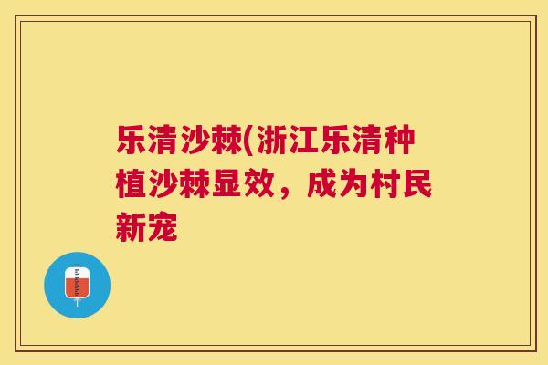 乐清沙棘(浙江乐清种植沙棘显效，成为村民新宠