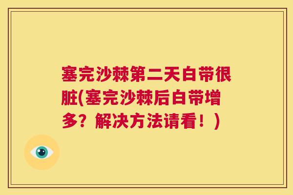 塞完沙棘第二天白带很脏(塞完沙棘后白带增多?解决方法请看!)