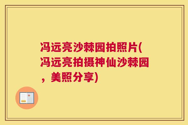 冯远亮沙棘园拍照片(冯远亮拍摄神仙沙棘园，美照分享)