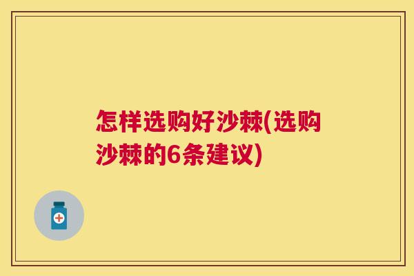 怎样选购好沙棘(选购沙棘的6条建议) 怎样选购好沙棘(选购沙棘的6条建议)