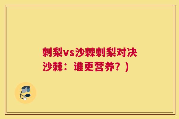 刺梨vs沙棘刺梨对决沙棘：谁更营养？)