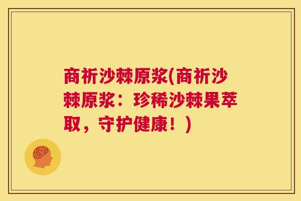 商祈沙棘原浆(商祈沙棘原浆:珍稀沙棘果萃取,守护健康!)