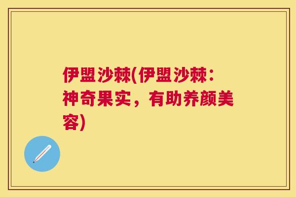伊盟沙棘(伊盟沙棘：神奇果实，有助养颜美容)