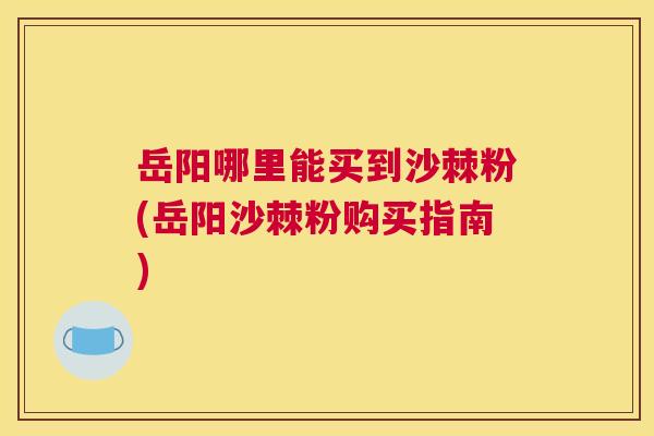岳阳哪里能买到沙棘粉(岳阳沙棘粉购买指南)
